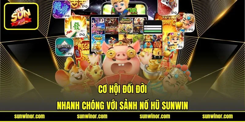 Cơ hội đổi đời nhanh chóng với sảnh nổ hũ SUNWIN