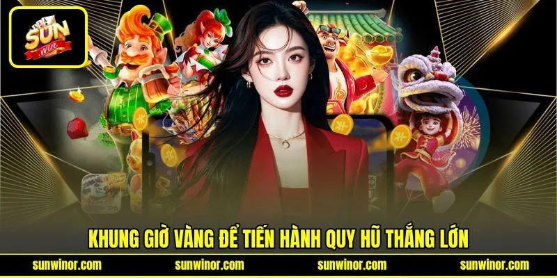 Khung giờ vàng để tiến hành quy hũ thắng lớn