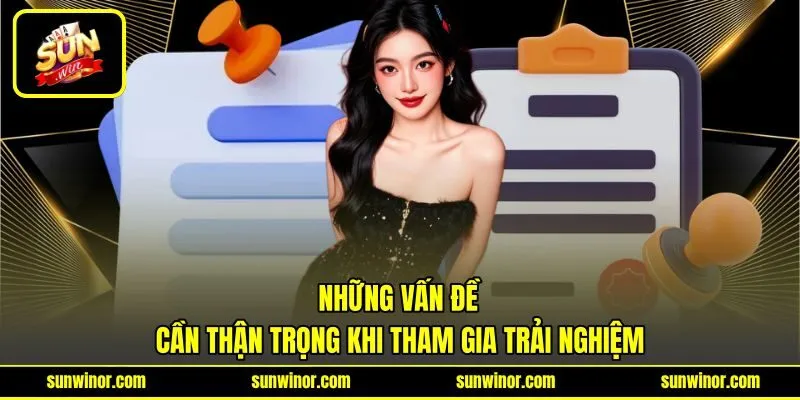 Những vấn đề cần thận trọng khi tham gia trải nghiệm Những vấn đề cần thận trọng khi tham gia trải nghiệm