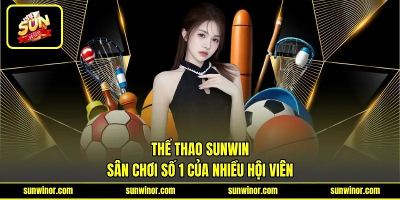 Thể thao SUNWIN sân chơi số 1 của nhiều hội viên